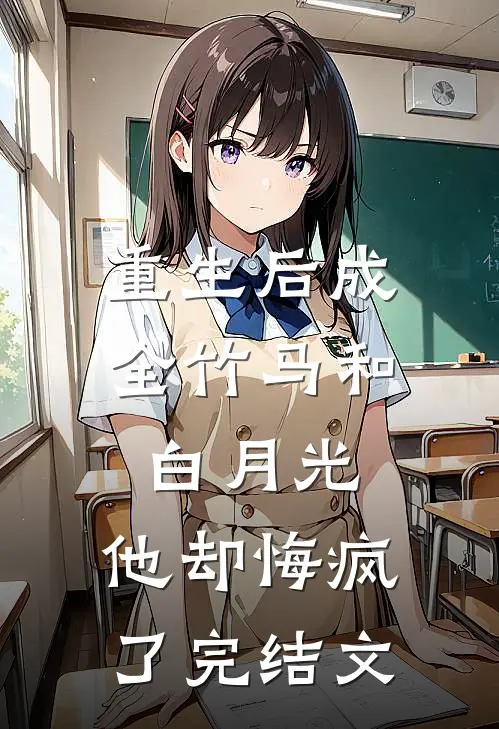 重生后成全竹马和白月光,他却悔疯了完结文学